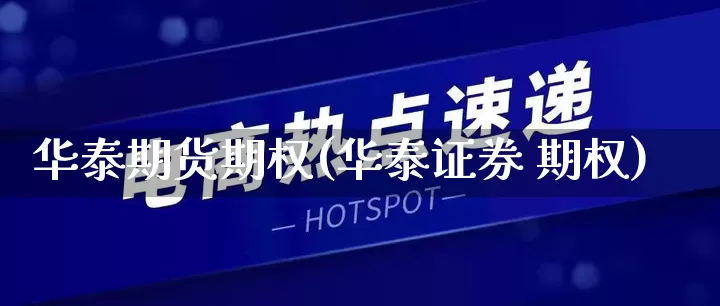 华泰期货期权(华泰证券 期权)_https://www.rzcpcj.com_开网店_第1张