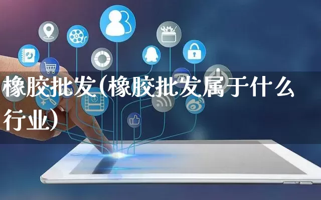 橡胶批发(橡胶批发属于什么行业)_https://www.rzcpcj.com_淘宝运营_第1张