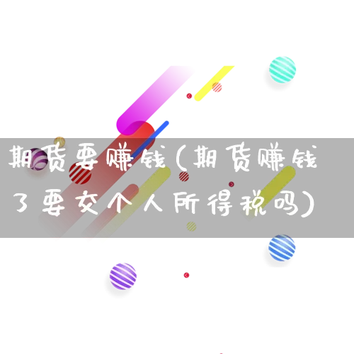 期货要赚钱(期货赚钱了要交个人所得税吗)_https://www.rzcpcj.com_抖音快手_第1张