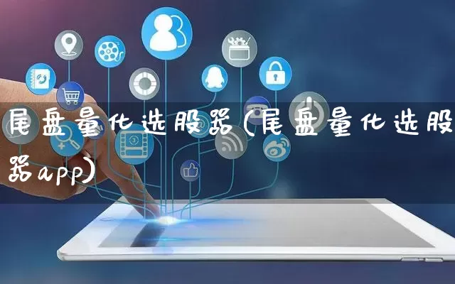 尾盘量化选股器(尾盘量化选股器app)_https://www.rzcpcj.com_天猫运营_第1张