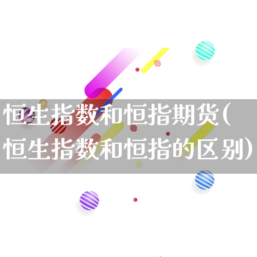 恒生指数和恒指期货(恒生指数和恒指的区别)_https://www.rzcpcj.com_抖音快手_第1张