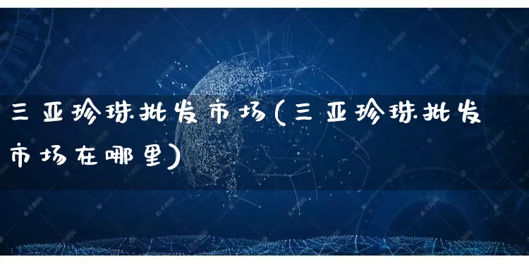 三亚珍珠批发市场(三亚珍珠批发市场在哪里)_https://www.rzcpcj.com_开网店_第1张