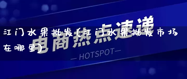 江门水果批发(江门水果批发市场在哪里)_https://www.rzcpcj.com_代运营_第1张