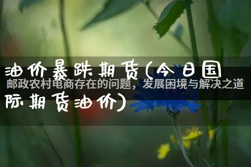 油价暴跌期货(今日国际期货油价)_https://www.rzcpcj.com_直通车_第1张