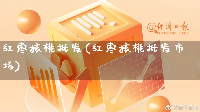 红枣核桃批发(红枣核桃批发市场)_https://www.rzcpcj.com_淘宝运营_第1张