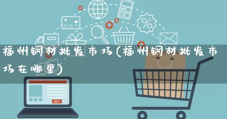 福州钢材批发市场(福州钢材批发市场在哪里)_https://www.rzcpcj.com_淘宝运营_第1张