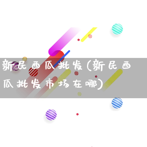 新民西瓜批发(新民西瓜批发市场在哪)_https://www.rzcpcj.com_开网店_第1张