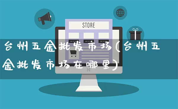 台州五金批发市场(台州五金批发市场在哪里)_https://www.rzcpcj.com_抖音快手_第1张