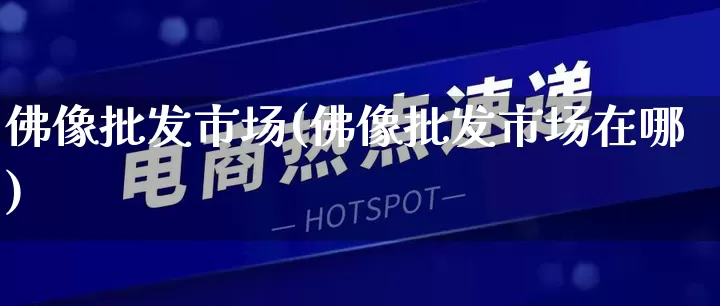 佛像批发市场(佛像批发市场在哪)_https://www.rzcpcj.com_开网店_第1张