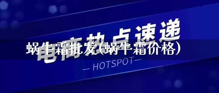 蜗牛霜批发(蜗牛霜价格)_https://www.rzcpcj.com_天猫运营_第1张