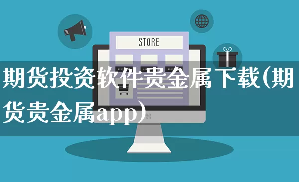 期货投资软件贵金属下载(期货贵金属app)_https://www.rzcpcj.com_天猫运营_第1张