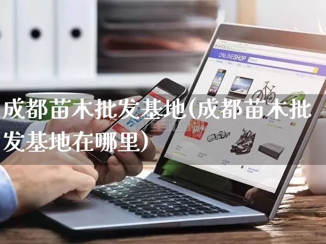 成都苗木批发基地(成都苗木批发基地在哪里)_https://www.rzcpcj.com_直通车_第1张