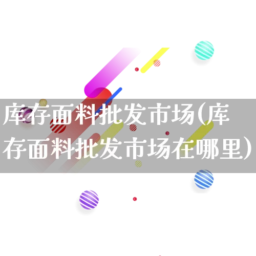 库存面料批发市场(库存面料批发市场在哪里)_https://www.rzcpcj.com_淘宝运营_第1张