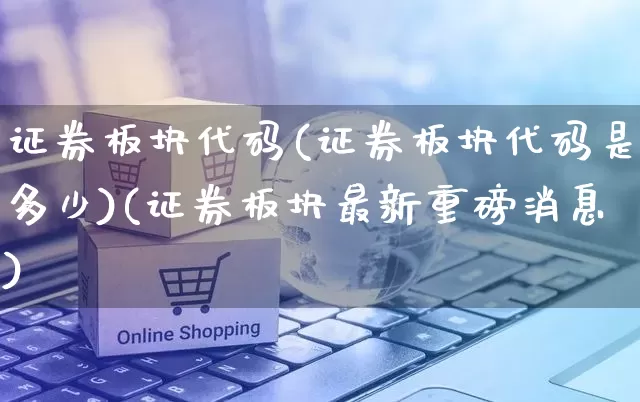 证券板块代码(证券板块代码是多少)(证券板块最新重磅消息)_https://www.rzcpcj.com_开网店_第1张