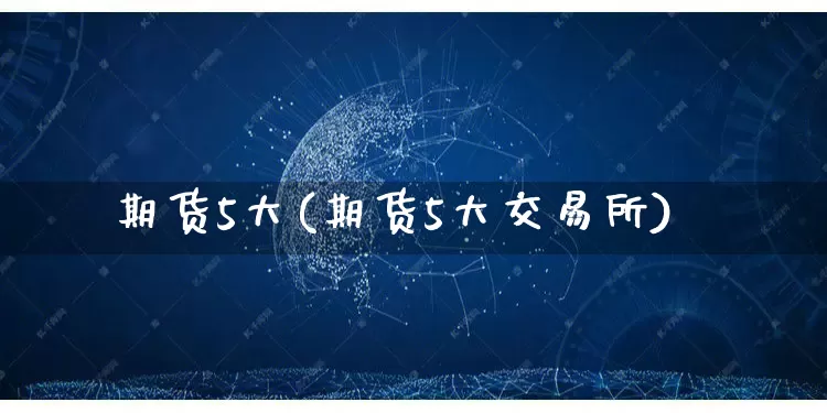 期货5大(期货5大交易所)_https://www.rzcpcj.com_直通车_第1张