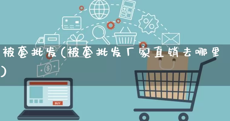 被套批发(被套批发厂家直销去哪里)_https://www.rzcpcj.com_天猫运营_第1张