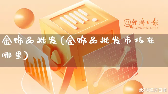 金饰品批发(金饰品批发市场在哪里)_https://www.rzcpcj.com_抖音快手_第1张
