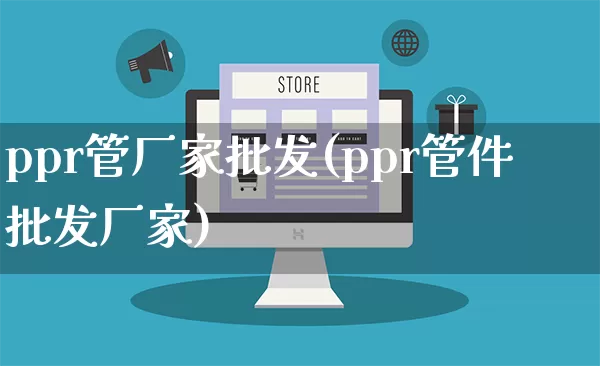 ppr管厂家批发(ppr管件批发厂家)_https://www.rzcpcj.com_代运营_第1张