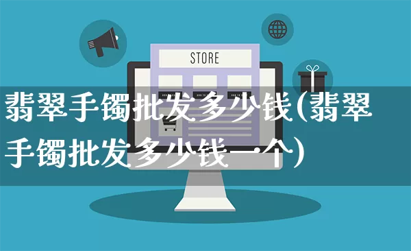 翡翠手镯批发多少钱(翡翠手镯批发多少钱一个)_https://www.rzcpcj.com_代运营_第1张