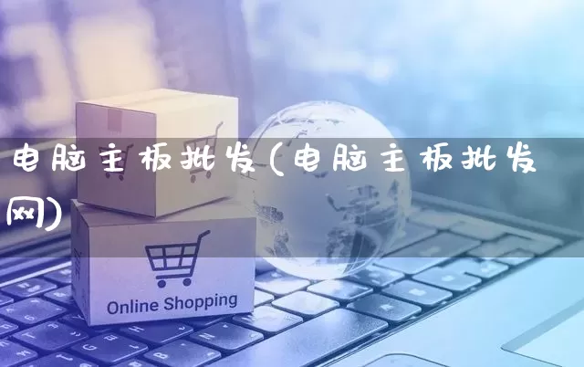 电脑主板批发(电脑主板批发网)_https://www.rzcpcj.com_直通车_第1张