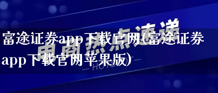 富途证券app下载官网(富途证券app下载官网苹果版)_https://www.rzcpcj.com_淘宝运营_第1张