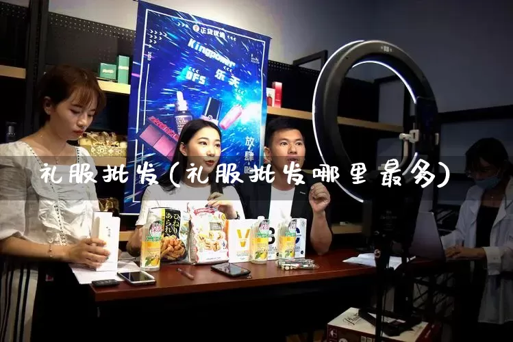 礼服批发(礼服批发哪里最多)_https://www.rzcpcj.com_天猫运营_第1张