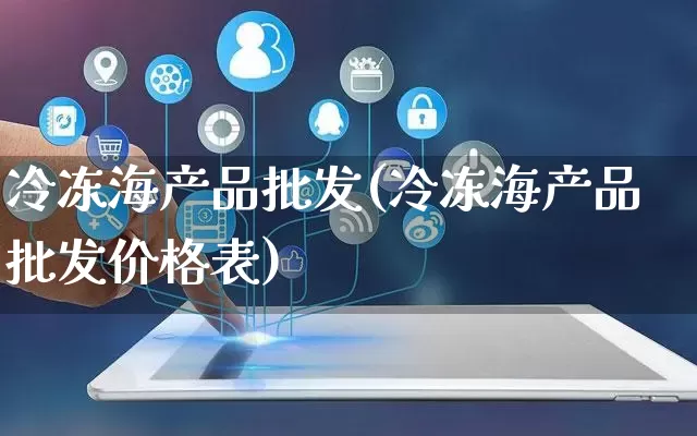 冷冻海产品批发(冷冻海产品批发价格表)_https://www.rzcpcj.com_开网店_第1张