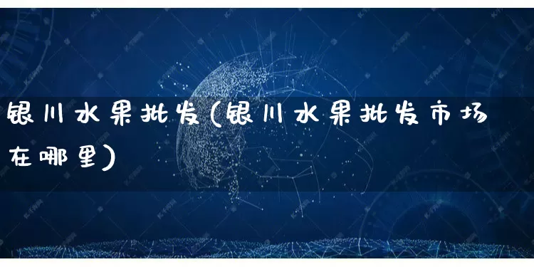 银川水果批发(银川水果批发市场在哪里)_https://www.rzcpcj.com_天猫运营_第1张