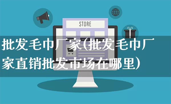 批发毛巾厂家(批发毛巾厂家直销批发市场在哪里)_https://www.rzcpcj.com_直通车_第1张