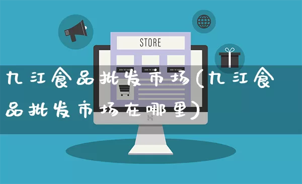 九江食品批发市场(九江食品批发市场在哪里)_https://www.rzcpcj.com_抖音快手_第1张
