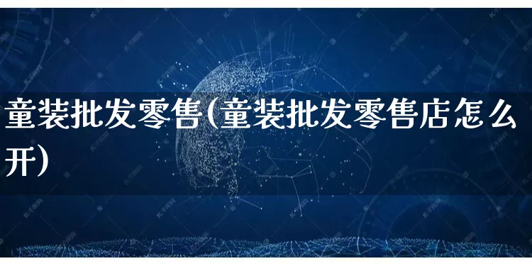 童装批发零售(童装批发零售店怎么开)_https://www.rzcpcj.com_抖音快手_第1张