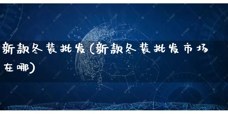 新款冬装批发(新款冬装批发市场在哪)_https://www.rzcpcj.com_抖音快手_第1张