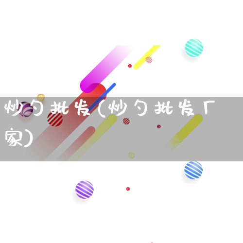 炒勺批发(炒勺批发厂家)_https://www.rzcpcj.com_淘宝运营_第1张