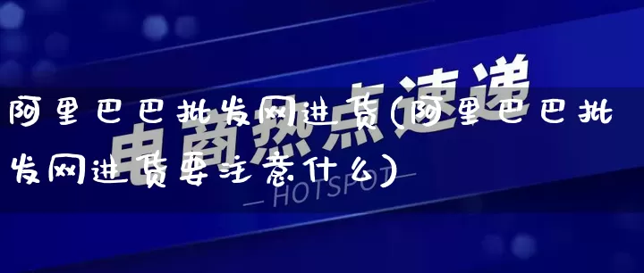 阿里巴巴批发网进货(阿里巴巴批发网进货要注意什么)_https://www.rzcpcj.com_开网店_第1张