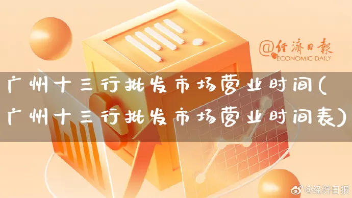 广州十三行批发市场营业时间(广州十三行批发市场营业时间表)_https://www.rzcpcj.com_直通车_第1张