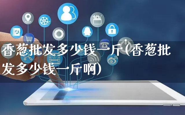 香葱批发多少钱一斤(香葱批发多少钱一斤啊)_https://www.rzcpcj.com_抖音快手_第1张