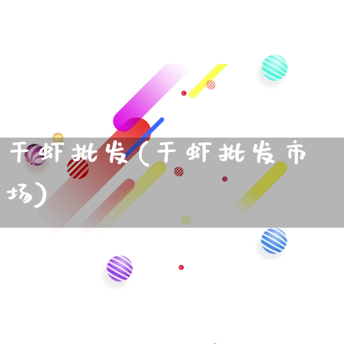 干虾批发(干虾批发市场)_https://www.rzcpcj.com_代运营_第1张
