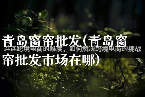 青岛窗帘批发(青岛窗帘批发市场在哪)_https://www.rzcpcj.com_淘宝运营_第1张