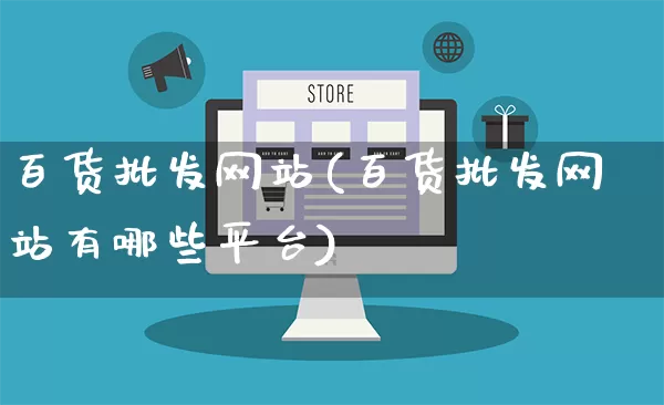 百货批发网站(百货批发网站有哪些平台)_https://www.rzcpcj.com_代运营_第1张