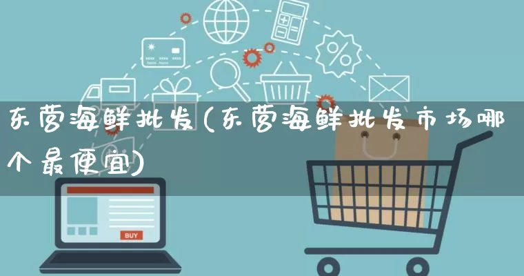 东营海鲜批发(东营海鲜批发市场哪个最便宜)_https://www.rzcpcj.com_淘宝运营_第1张