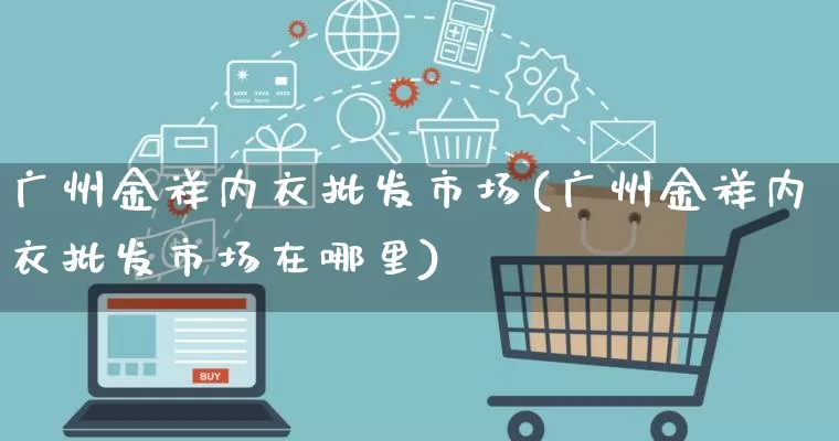 广州金祥内衣批发市场(广州金祥内衣批发市场在哪里)_https://www.rzcpcj.com_淘宝运营_第1张