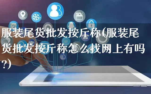 服装尾货批发按斤称(服装尾货批发按斤称怎么找网上有吗?)_https://www.rzcpcj.com_天猫运营_第1张