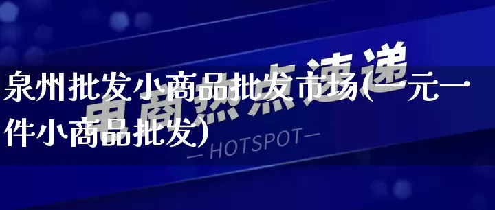 泉州批发小商品批发市场(一元一件小商品批发)_https://www.rzcpcj.com_淘宝运营_第1张