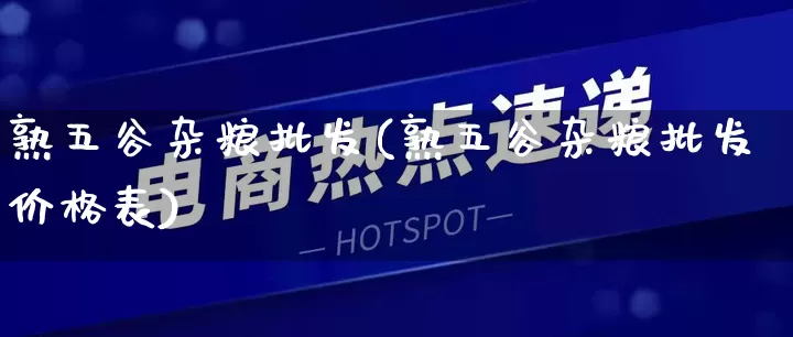 熟五谷杂粮批发(熟五谷杂粮批发价格表)_https://www.rzcpcj.com_淘宝运营_第1张