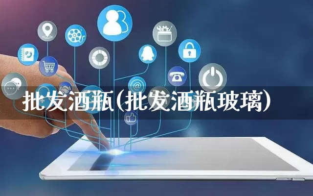 批发酒瓶(批发酒瓶玻璃)_https://www.rzcpcj.com_直通车_第1张