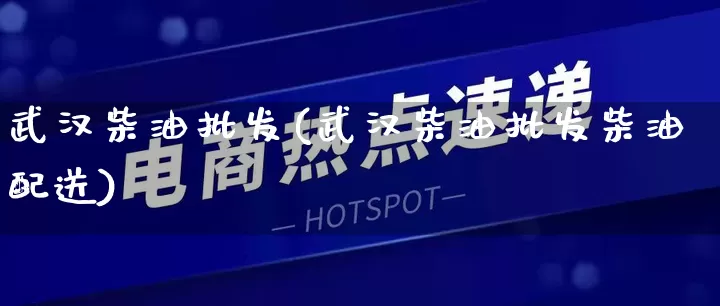 武汉柴油批发(武汉柴油批发柴油配送)_https://www.rzcpcj.com_代运营_第1张