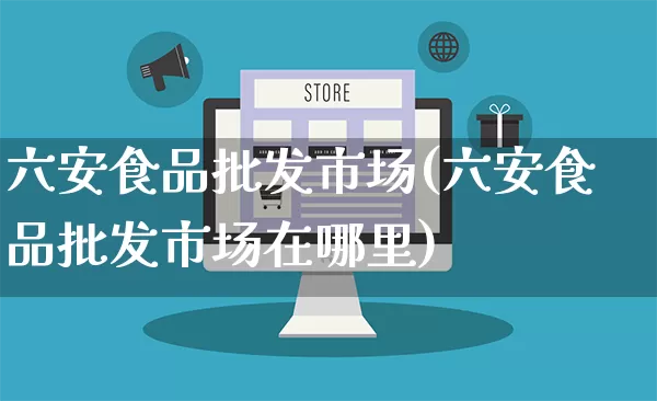 六安食品批发市场(六安食品批发市场在哪里)_https://www.rzcpcj.com_天猫运营_第1张