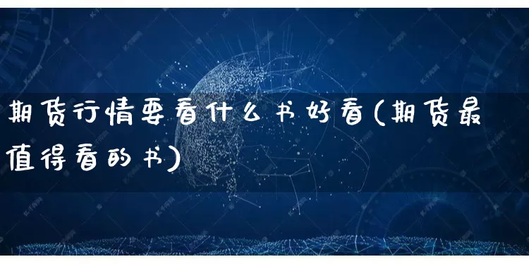 期货行情要看什么书好看(期货最值得看的书)_https://www.rzcpcj.com_开网店_第1张