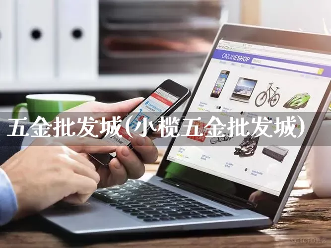 五金批发城(小榄五金批发城)_https://www.rzcpcj.com_淘宝运营_第1张