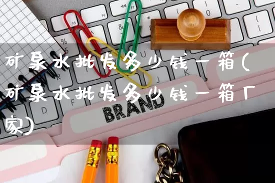 矿泉水批发多少钱一箱(矿泉水批发多少钱一箱厂家)_https://www.rzcpcj.com_直通车_第1张